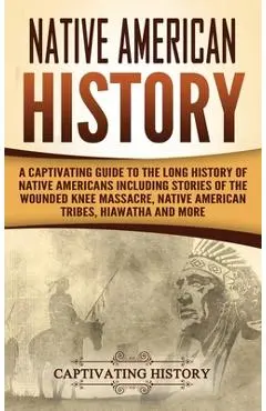 Native American History: A Captivating Guide to the Long History of Native Americans Including Stories of the Wounded Knee Massacre, Native Ame - Captivating History