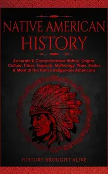 Native American History: Accurate & Comprehensive History, Origins, Culture, Tribes, Legends, Mythology, Wars, Stories & More of The Native Ind, Paperback/History Brought Alive
