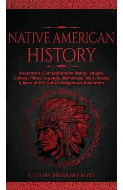 Native American History: Accurate & Comprehensive History, Origins, Culture, Tribes, Legends, Mythology, Wars, Stories & More of The Native Ind - History Brought Alive