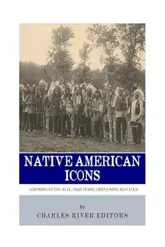 Native American Icons: Geronimo, Sitting Bull, Crazy Horse, Chief Joseph and Red Cloud, Paperback/Charles River Editors