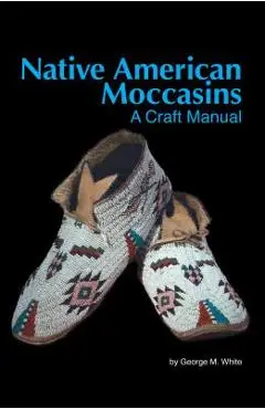 Native American Moccasins: A Craft Manual - George M. White