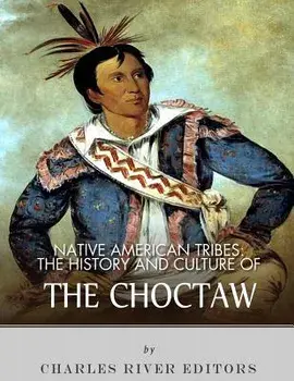 Native American Tribes: The History and Culture of the Choctaw, Paperback/Charles River Editors