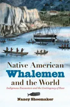 Native American Whalemen and the World: Indigenous Encounters and the Contingency of Race, Paperback/Nancy Shoemaker