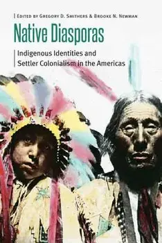 Native Diasporas: Indigenous Identities and Settler Colonialism in the Americas, Paperback/Gregory D. Smithers
