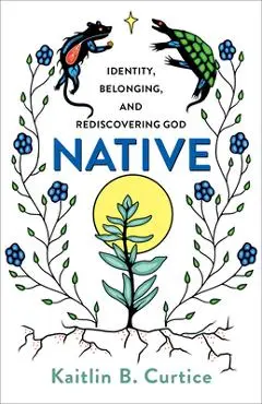 Native: Identity, Belonging, and Rediscovering God - Kaitlin B. Curtice