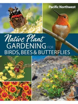 Native Plant Gardening for Birds, Bees & Butterflies: Pacific Northwest, Paperback/Jaret C. Daniels