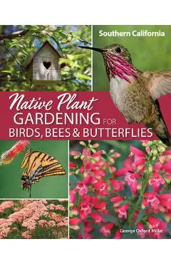 Native Plant Gardening for Birds, Bees & Butterflies: Southern California - George Oxford Miller
