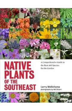 Native Plants of the Southeast: A Comprehensive Guide to the Best 460 Species for the Garden - Larry Mellichamp