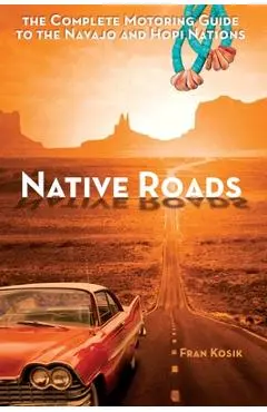 Native Roads: The Complete Motoring Guide to the Navajo and Hopi Nations - Fran Kosik