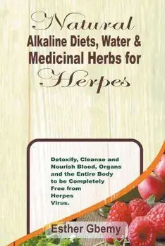 Natural Alkaline Diets, Water & Medicinal Herbs for Herpes: Detoxify, Cleanse and Nourish Blood, Organs and the Entire Body to be Completely Free from, Paperback/Esther Gbemy