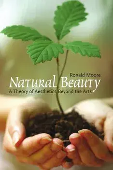 Natural Beauty. A Theory of Aesthetics Beyond the Arts, Paperback/Ronald Moore