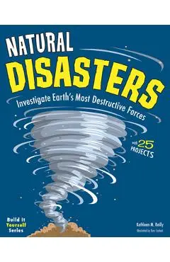 Natural Disasters: Investigate the World's Most Destructive Forces with 25 Projects - Kathleen M. Reilly