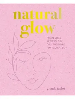 Natural Glow. Facial Yoga, Reflexology, Oils, and More for Radiant Skin, Hardback/Glenda Taylor
