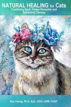 Natural Healing for Cats Combining Bach Flower Remedies and Behavioral Therapy: The Gentle Way to Help Change Cat Behavior., Paperback/Kac Young Ph. D.