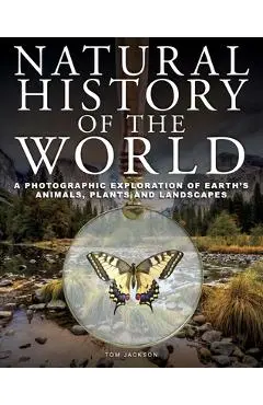 Natural History of the World: A Photographic Exploration of Earth's Animals, Plants and Landscapes - Tom Jackson