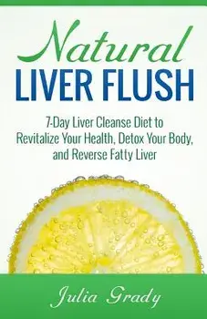 Natural Liver Flush: 7-Day Liver Cleanse Diet to Revitalize Your Health, Detox Your Body, and Reverse Fatty Liver, Paperback/Julia Grady