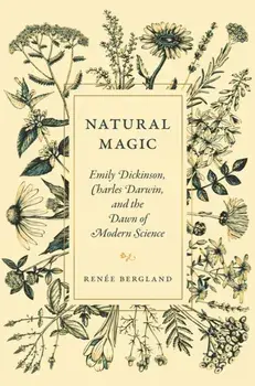 Natural Magic. Emily Dickinson, Charles Darwin, and the Dawn of Modern Science, Hardback/Renee Bergland