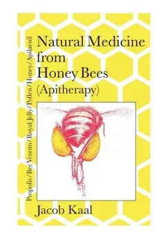 Natural Medicine from Honey Bees (Apitherapy): Bees; Propolis, Bee Venom, Royal Jelly, Pollen, Honey, Apilarnil, Paperback/Jacob Kaal