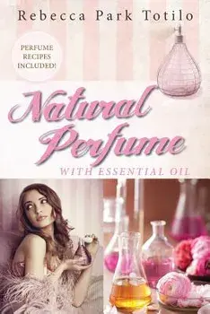 Natural Perfume with Essential Oil, Paperback/Rebecca Park Totilo