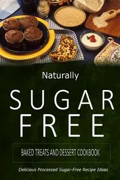 Naturally Sugar-Free - Baked Treats and Dessert Cookbook: Delicious Sugar-Free and Diabetic-Friendly Recipes for the Health-Conscious, Paperback/Naturally Sugar-Free