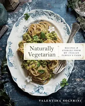 Naturally Vegetarian: Recipes and Stories from My Italian Family Farm, Hardcover/Valentina Solfrini