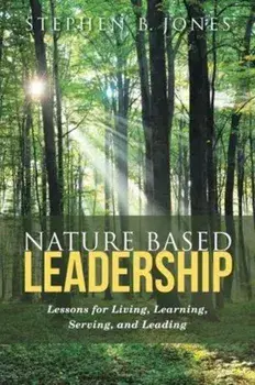 Nature Based Leadership: Lessons for Living, Learning, Serving, and Leading, Paperback/Stephen B. Jones