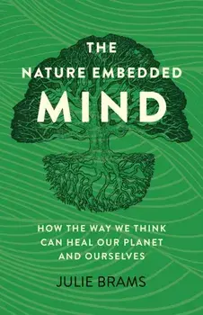 Nature Embedded Mind, The. How the Way We Think Can Heal Our Planet and Ourselves, Paperback/Julie Brams