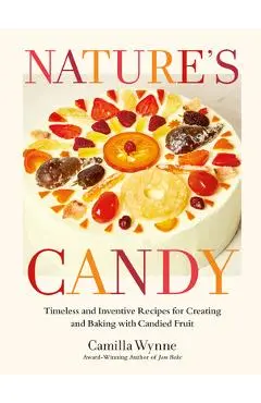 Nature's Candy: Timeless and Inventive Recipes for Creating and Baking with Candied Fruit - Camilla Wynne