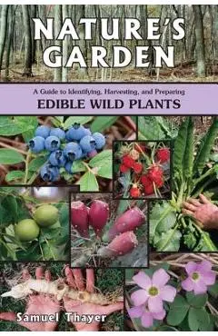 Nature's Garden: A Guide to Identifying, Harvesting, and Preparing Edible Wild Plants - Samuel Thayer