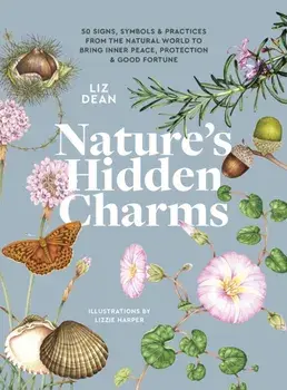Nature's Hidden Charms. 50 Signs, Symbols and Practices from the Natural World to Bring Inner Peace, Protection and Good Fortune, Hardback/Liz Dean