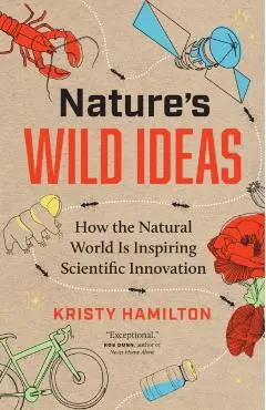 Nature's Wild Ideas: How the Natural World Is Inspiring Scientific Innovation - Kristy Hamilton