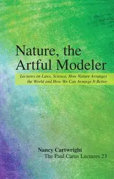 Nature, the Artful Modeler: Lectures on Laws, Science, How Nature Arranges the World and How We Can Arrange It Better, Paperback/Nancy Cartwright