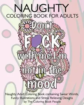 Naughty Coloring Book for Adults: Naughty Adult Coloring Book Containing Swear Words, Funny Illustrations and Stress Relieving Designs, Paperback/The Coloring Book People