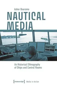 Nautical Media. An Historical Ethnography of Ships and Control Rooms, Paperback/Asher Boersma