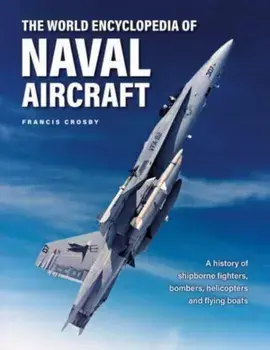 Naval Aircraft, The World Encyclopedia of. A history of shipborne fighters, bombers, helicopters and flying boats, Hardback/Francis Crosby