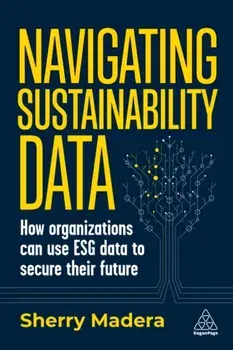 Navigating Sustainability Data. How Organizations can use ESG Data to Secure Their Future, Paperback/Sherry Madera