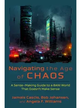 Navigating the Age of Chaos. A Sense-Making Guide to a BANI World That Doesnt Make Sense, Hardback/Bob Johansen