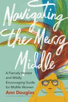 Navigating the Messy Middle. A Fiercely Honest and Wildly Encouraging Guide for Midlife Women, Paperback/Ann Douglas