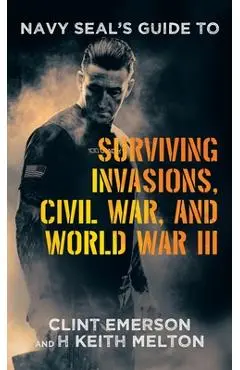 Navy SEAL's Guide to Surviving Invasions, Civil War, and World War III - Clint Emerson