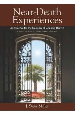 Near-Death Experiences as Evidence for the Existence of God and Heaven: A Brief Introduction in Plain Language - Jeffrey Long Md