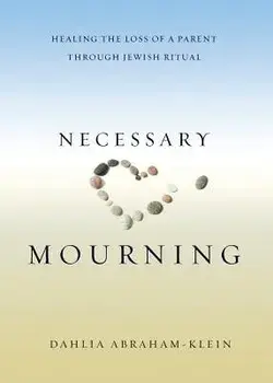Necessary Mourning: Healing the Loss of a Parent Through Jewish Ritual, Paperback/Dahlia Abraham-Klein