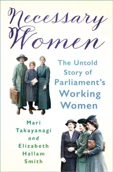 Necessary Women. The Untold Story of Parliament’s Working Women, New ed, Paperback/Dr Elizabeth Hallam Smith