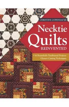 Necktie Quilts Reinvented: 16 Beautifully Traditional Projects - Rotary Cutting Techniques - Christine Copenhaver