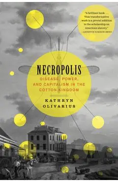 Necropolis: Disease, Power, and Capitalism in the Cotton Kingdom - Kathryn Olivarius