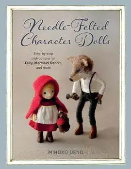 Needle-Felted Character Dolls: Step-By-Step Instructions for Fairy, Mermaid, Rabbit, and More, Paperback/Mihoko Ueno