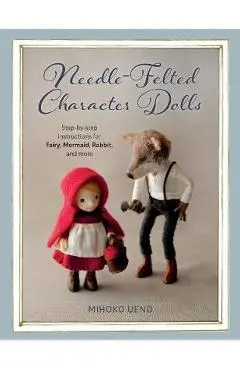 Needle-Felted Character Dolls: Step-By-Step Instructions for Fairy, Mermaid, Rabbit, and More - Mihoko Ueno