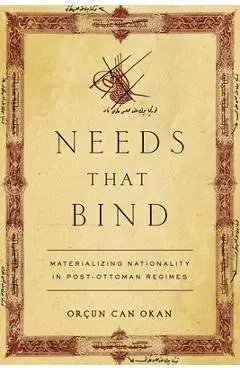 Needs That Bind: Materializing Nationality in Post-Ottoman Regimes - Orçun Can Okan