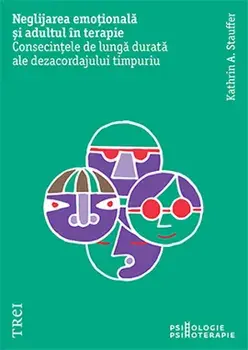 Neglijarea emotionala si adultul in terapie. Consecintele de lunga durata ale dezacordajului timpuriu/Kathrin A. Stauffer
