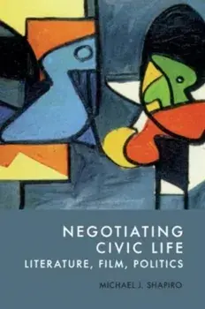 Negotiating Civic Life. Literature, Film, Politics, Hardback/Michael J. Shapiro