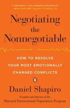 Negotiating the Nonnegotiable: How to Resolve Your Most Emotionally Charged Conflicts, Paperback/Daniel Shapiro